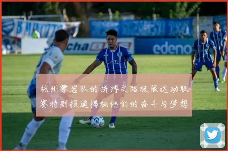 杭州攀岩队的拼搏之路极限运动联赛特别报道揭秘他们的奋斗与梦想