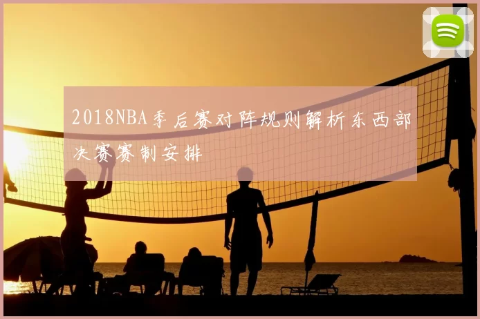 2018NBA季后赛对阵规则解析东西部决赛赛制安排