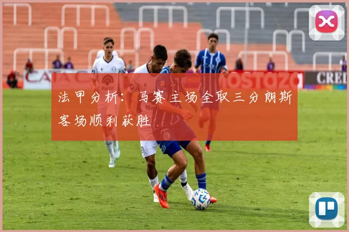 法甲分析：马赛主场全取三分朗斯客场顺利获胜
