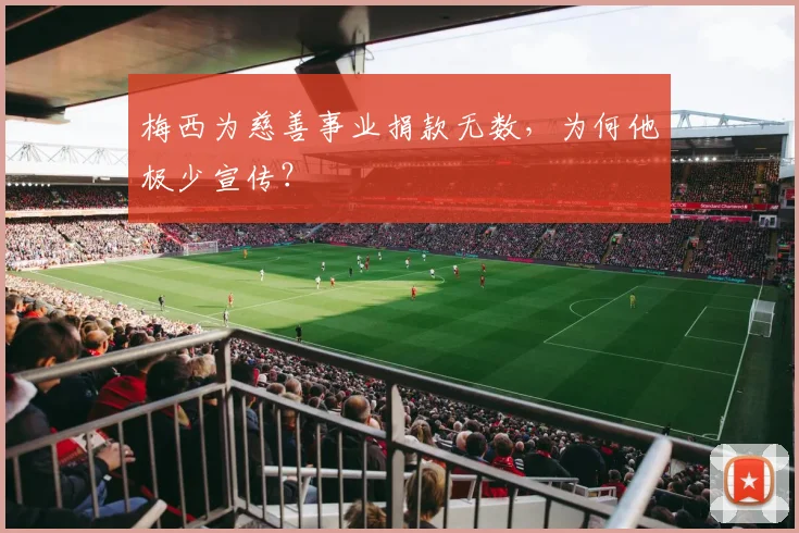 梅西为慈善事业捐款无数,为何他极少宣传?
