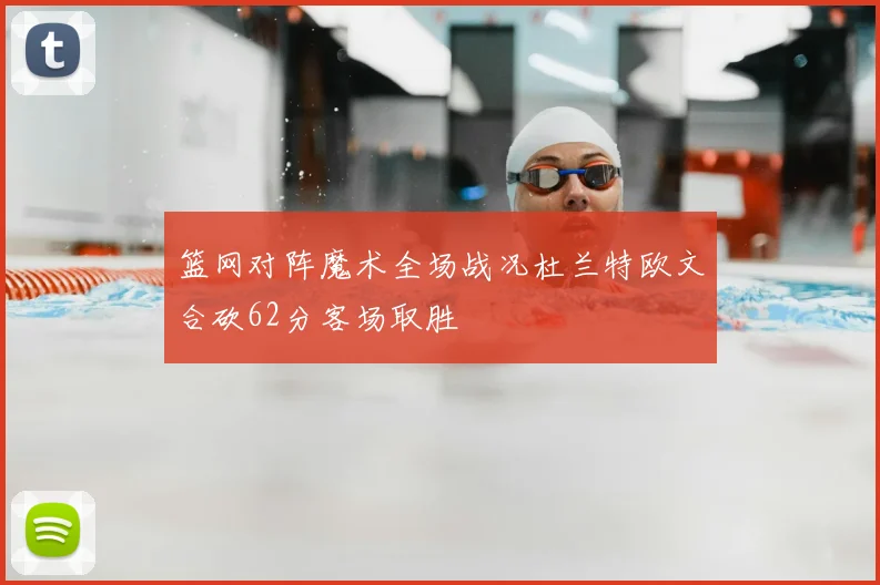 篮网对阵魔术全场战况杜兰特欧文合砍62分客场取胜