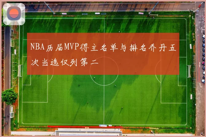 NBA历届MVP得主名单与排名乔丹五次当选仅列第二