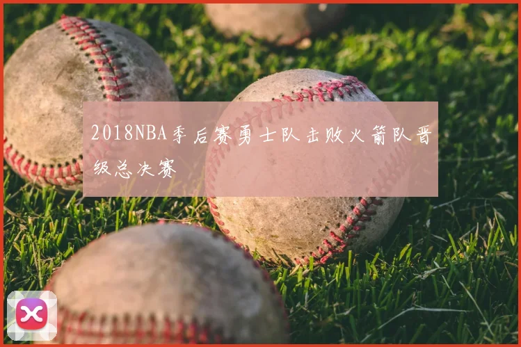 2018NBA季后赛勇士队击败火箭队晋级总决赛