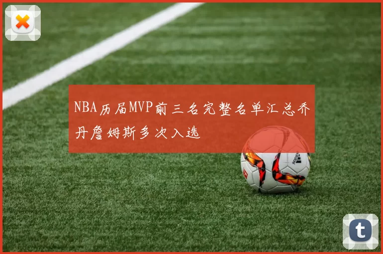 NBA历届MVP前三名完整名单汇总乔丹詹姆斯多次入选