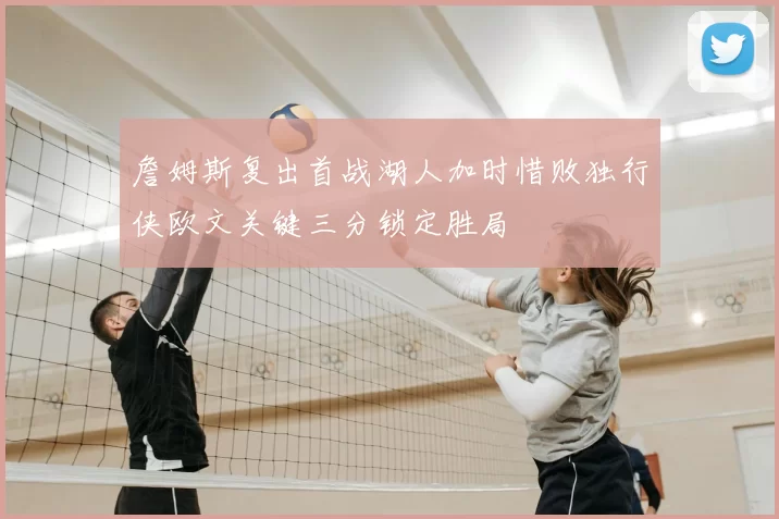 詹姆斯复出首战湖人加时惜败独行侠欧文关键三分锁定胜局