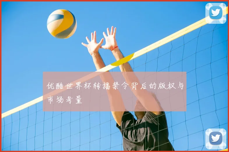 优酷世界杯转播禁令背后的版权与市场考量