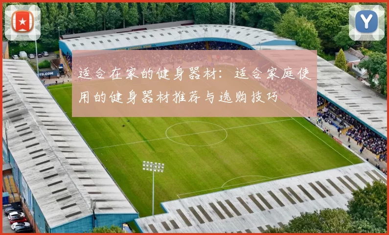 适合在家的健身器材：适合家庭使用的健身器材推荐与选购技巧