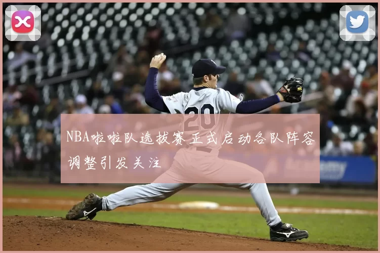 NBA啦啦队选拔赛正式启动各队阵容调整引发关注