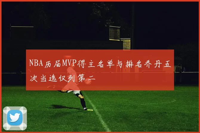 NBA历届MVP得主名单与排名乔丹五次当选仅列第二