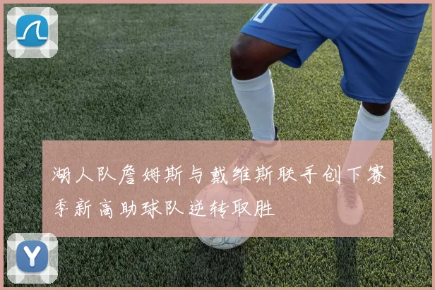 湖人队詹姆斯与戴维斯联手创下赛季新高助球队逆转取胜