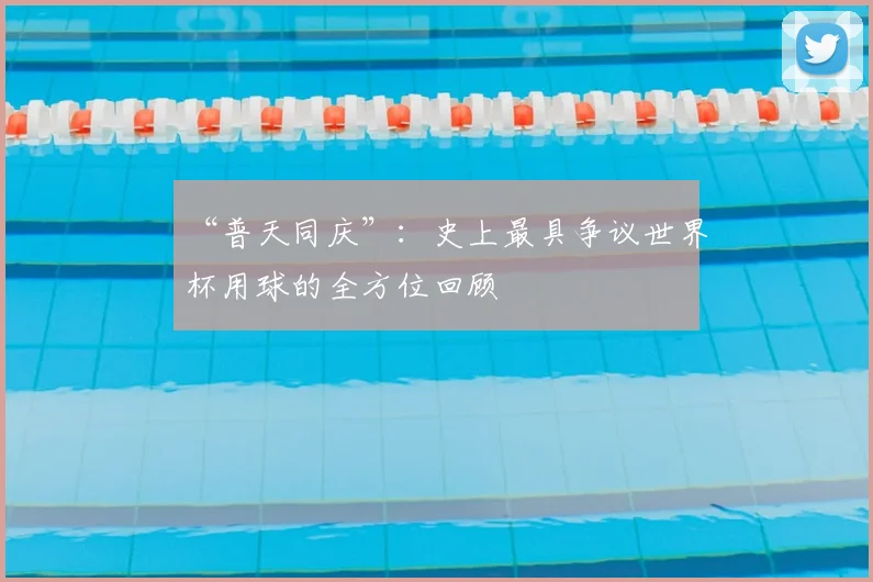 “普天同庆”:史上最具争议世界杯用球的全方位回顾