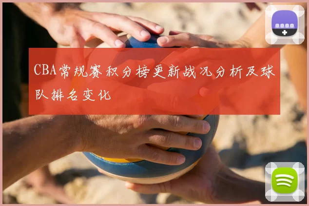 CBA常规赛积分榜更新战况分析及球队排名变化