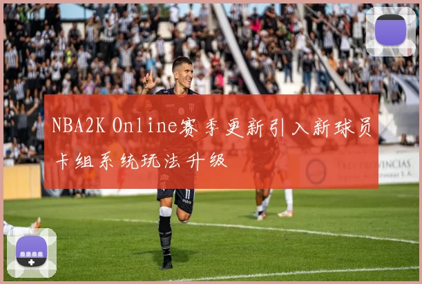 NBA2K Online赛季更新引入新球员卡组系统玩法升级