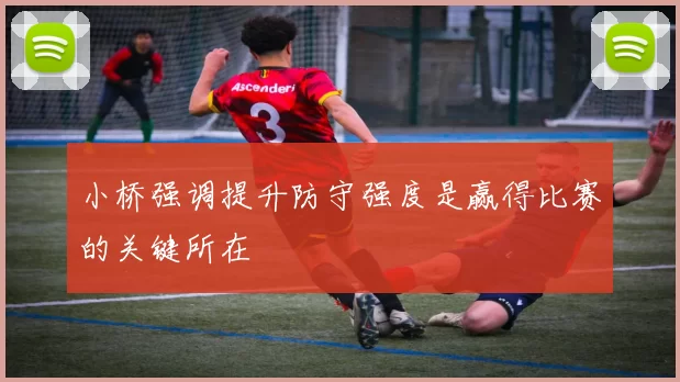 小桥强调提升防守强度是赢得比赛的关键所在