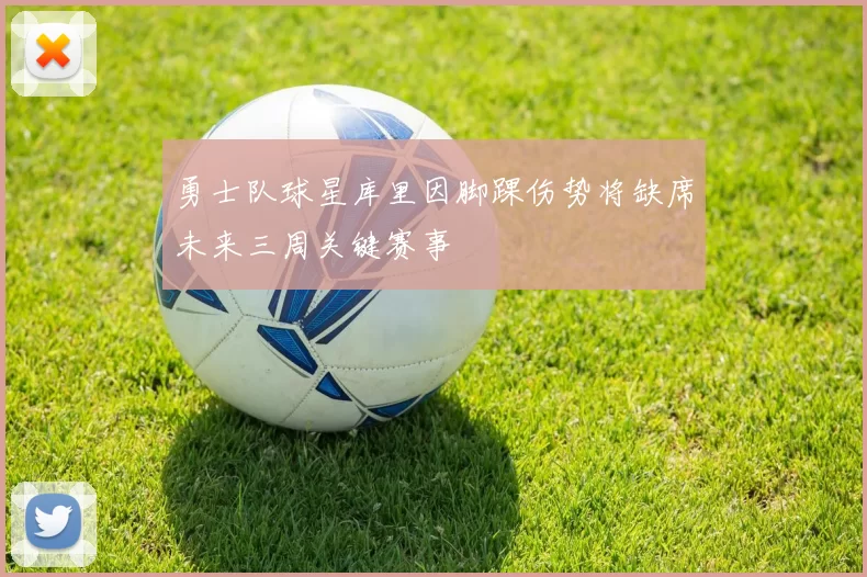 勇士队球星库里因脚踝伤势将缺席未来三周关键赛事