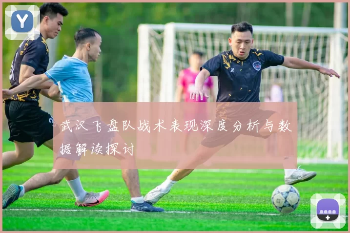 武汉飞盘队战术表现深度分析与数据解读探讨