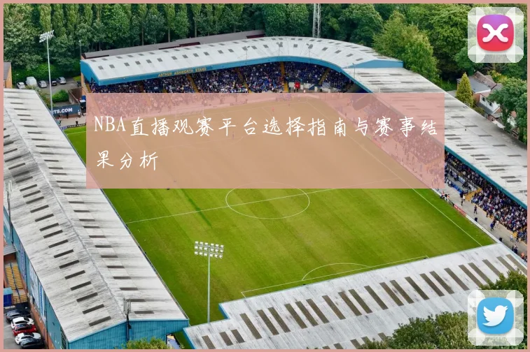 NBA直播观赛平台选择指南与赛事结果分析