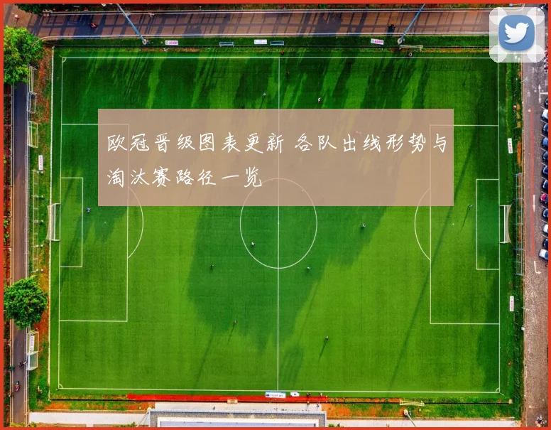 欧冠晋级图表更新 各队出线形势与淘汰赛路径一览