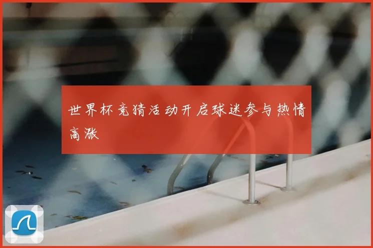 世界杯竞猜活动开启球迷参与热情高涨