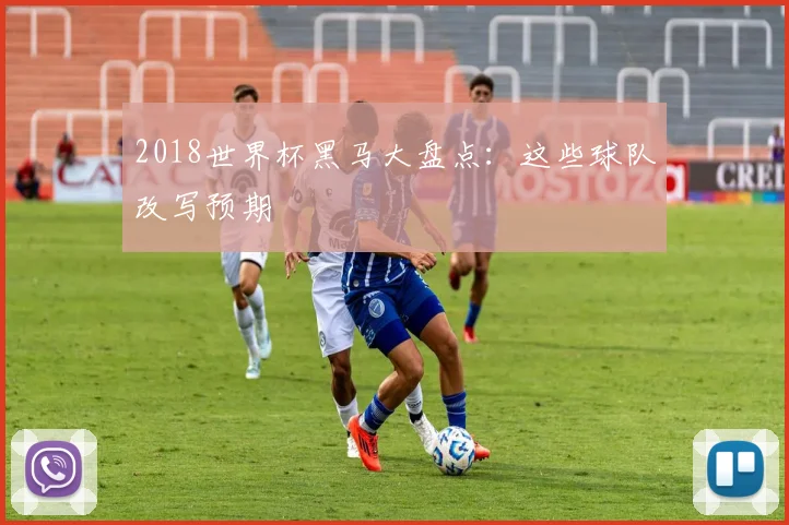 2018世界杯黑马大盘点:这些球队改写预期