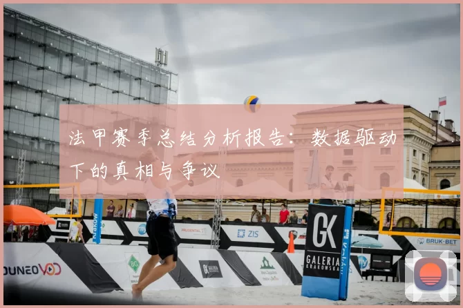 法甲赛季总结分析报告：数据驱动下的真相与争议