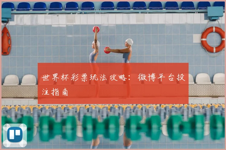 世界杯彩票玩法攻略：微博平台投注指南