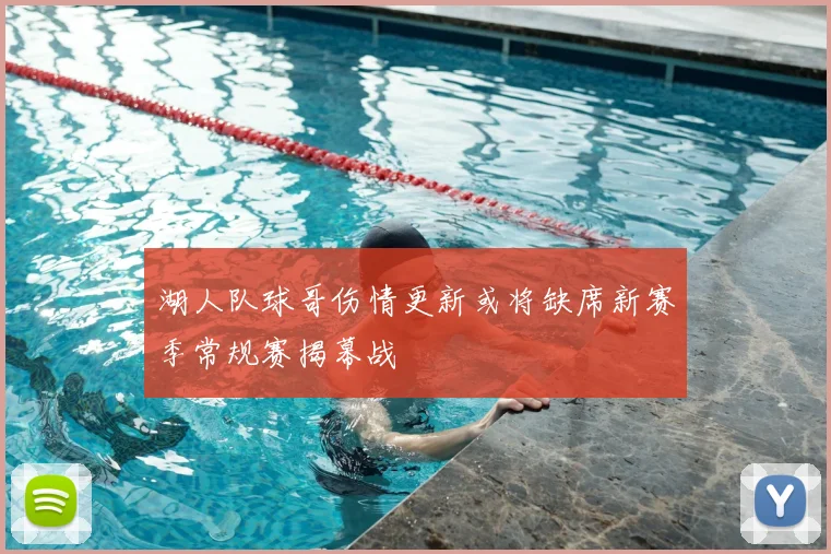 湖人队球哥伤情更新或将缺席新赛季常规赛揭幕战