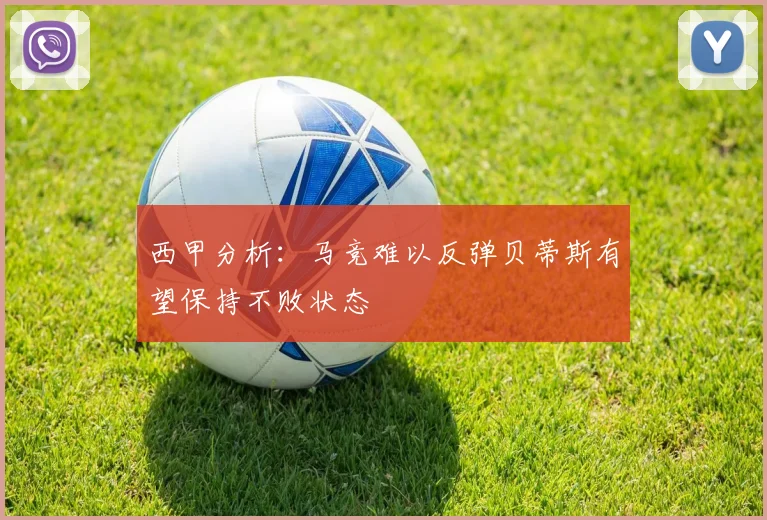 西甲分析：马竞难以反弹贝蒂斯有望保持不败状态