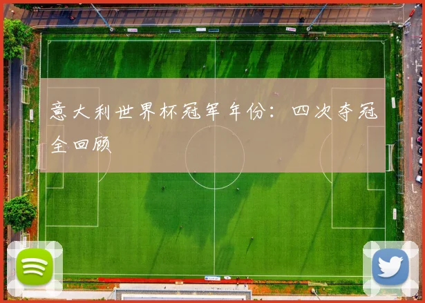 意大利世界杯冠军年份:四次夺冠全回顾