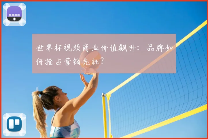 世界杯视频商业价值飙升:品牌如何抢占营销先机?