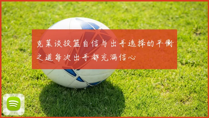 克莱谈投篮自信与出手选择的平衡之道每次出手都充满信心