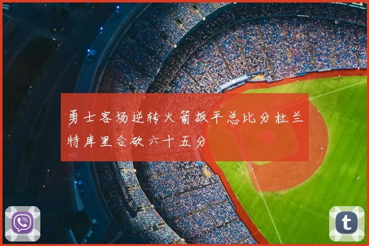 勇士客场逆转火箭扳平总比分杜兰特库里合砍六十五分