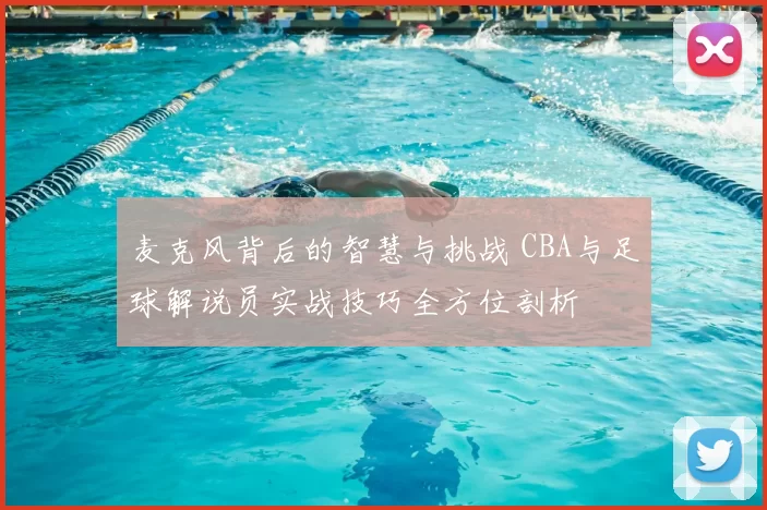 麦克风背后的智慧与挑战 CBA与足球解说员实战技巧全方位剖析