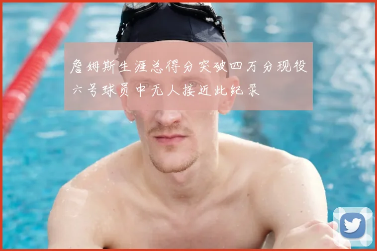 詹姆斯生涯总得分突破四万分现役六号球员中无人接近此纪录