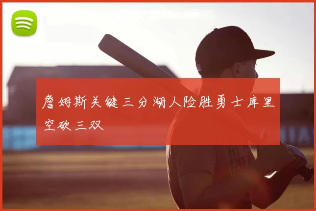 詹姆斯关键三分湖人险胜勇士库里空砍三双