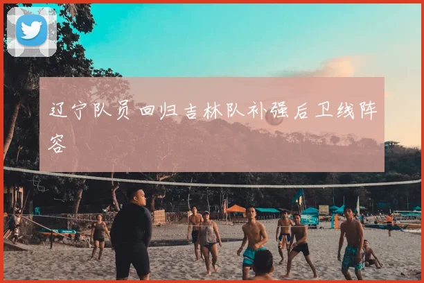 辽宁队员回归吉林队补强后卫线阵容
