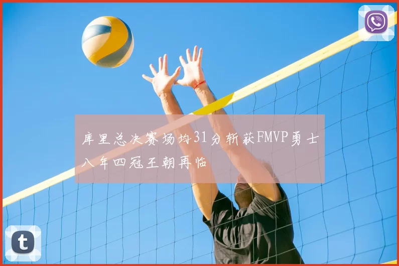 库里总决赛场均31分斩获FMVP勇士八年四冠王朝再临