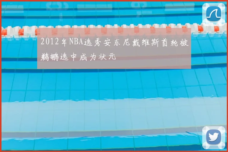 2012年NBA选秀安东尼戴维斯首轮被鹈鹕选中成为状元
