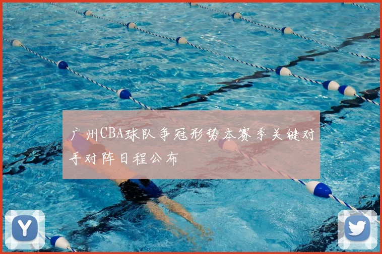 广州CBA球队争冠形势本赛季关键对手对阵日程公布
