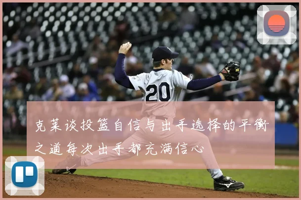 克莱谈投篮自信与出手选择的平衡之道每次出手都充满信心