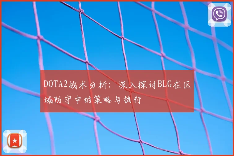 DOTA2战术分析：深入探讨BLG在区域防守中的策略与执行