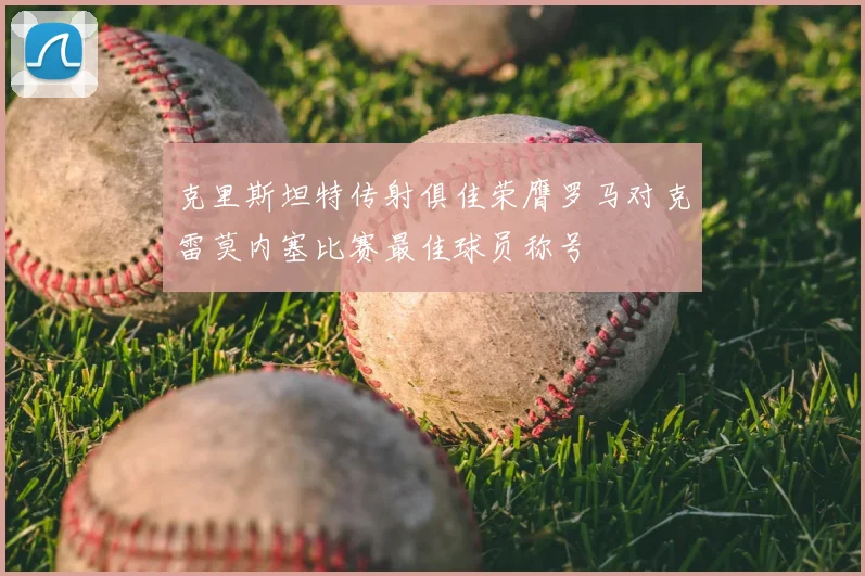 克里斯坦特传射俱佳荣膺罗马对克雷莫内塞比赛最佳球员称号