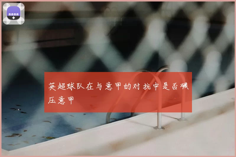 英超球队在与意甲的对抗中是否碾压意甲