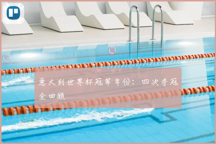 意大利世界杯冠军年份:四次夺冠全回顾