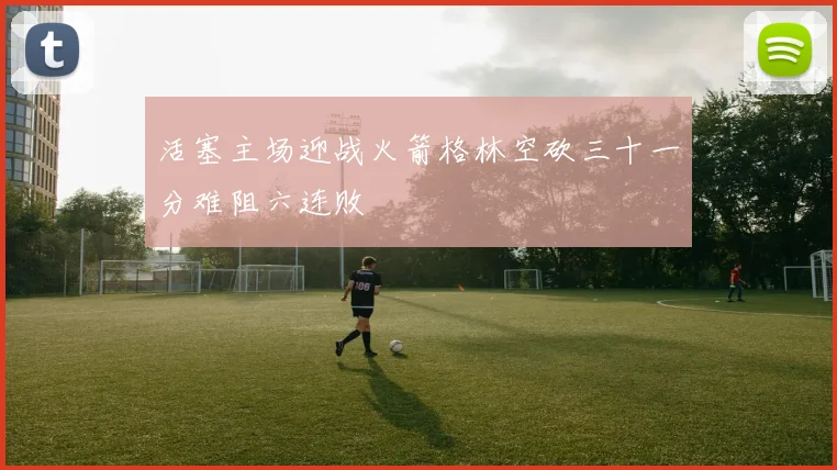 活塞主场迎战火箭格林空砍三十一分难阻六连败