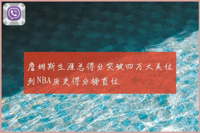 詹姆斯生涯总得分突破四万大关位列NBA历史得分榜首位