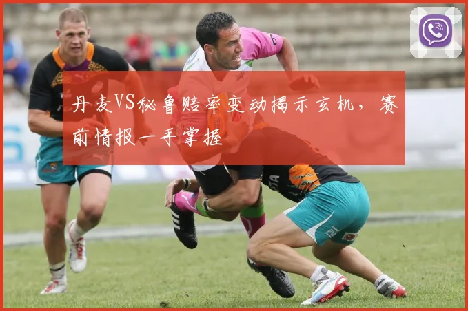 丹麦VS秘鲁赔率变动揭示玄机,赛前情报一手掌握