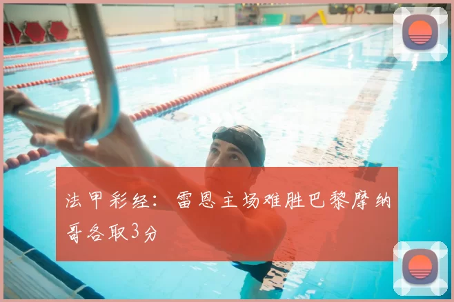 法甲彩经：雷恩主场难胜巴黎摩纳哥各取3分