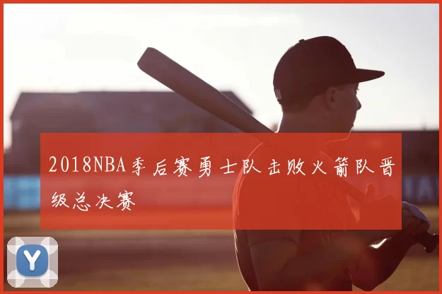 2018NBA季后赛勇士队击败火箭队晋级总决赛