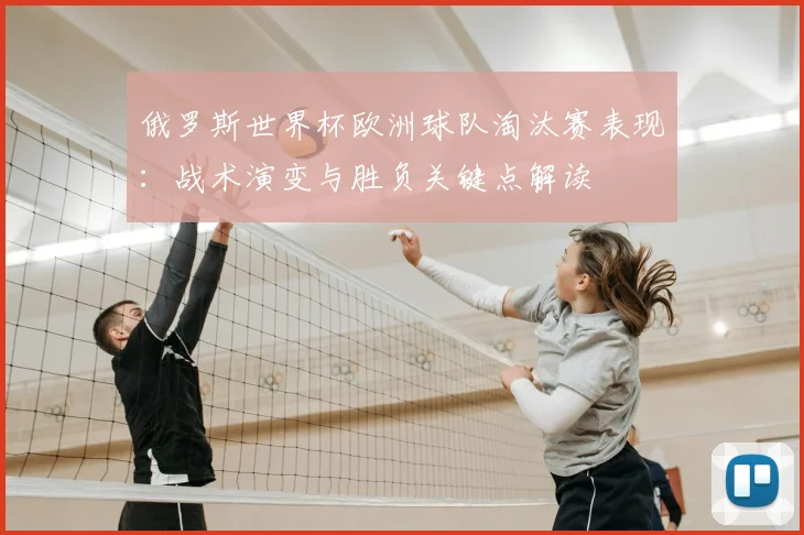 俄罗斯世界杯欧洲球队淘汰赛表现:战术演变与胜负关键点解读